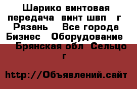 Шарико винтовая передача, винт швп .(г. Рязань) - Все города Бизнес » Оборудование   . Брянская обл.,Сельцо г.